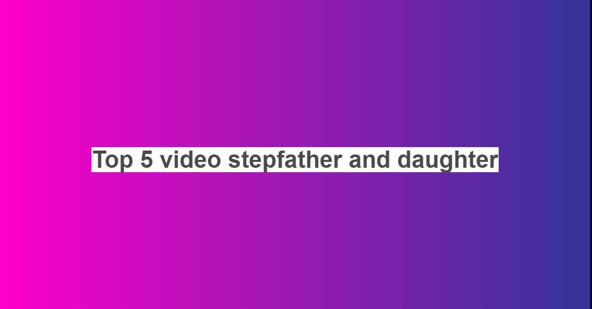 Top 5 Video Stepfather And Daughter Hot Girl Sexy